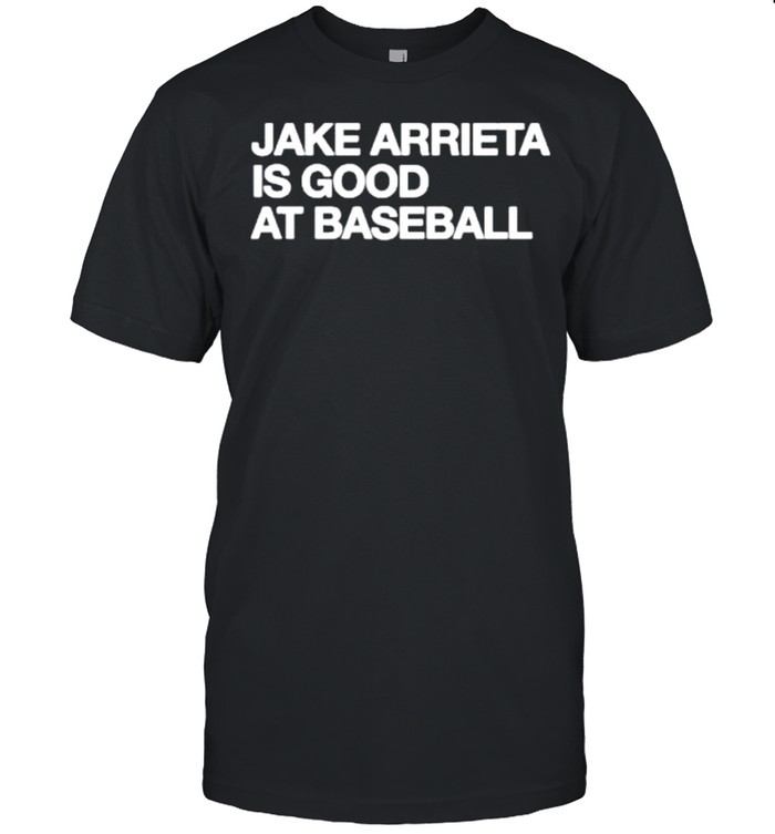 Jake Arrieta Is Good At Baseball T-Shirt Jake Arrieta Is Good At Baseball T-Shirt