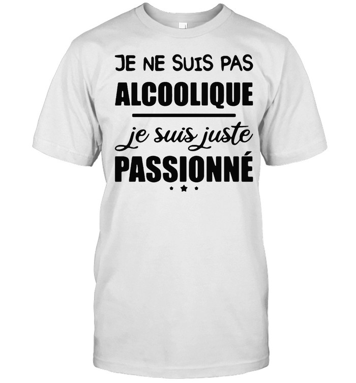 Je Ne Suis Pas Alcoolique Je Suis Juste Passionne T-Shirt Je Ne Suis Pas Alcoolique Je Suis Juste Passionne T-Shirt