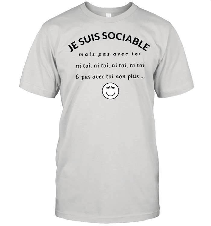 Je Suis Sociable Mais Pas Avec Toi Ni Toi Ni Toi Ni Toi Pas Avec Toi Non Plus T-Shirt