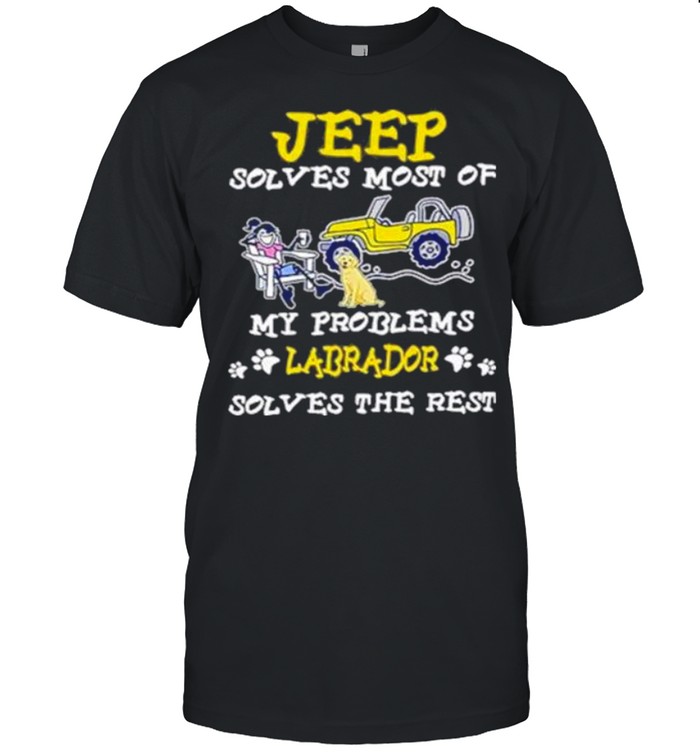 Jeep Solves Most Of My Problems Labrador Solves The Rest T-Shirt