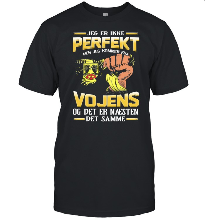 Jeg Er Ikke Perfekt Men Jeg Kommer Fra Vojens Og Det Er Naesten Det Semme T-Shirt