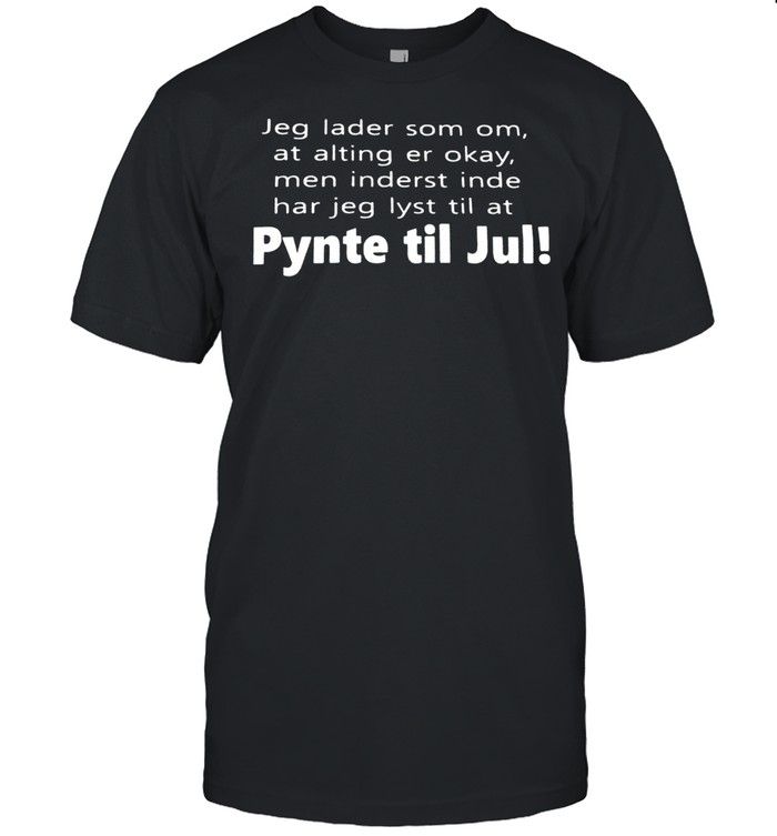 Jeg Lader Som Om At Alting Er Okay Men Inderst Inde Har Jeg Lyst Til At Pynte Tul Jul T-Shirt