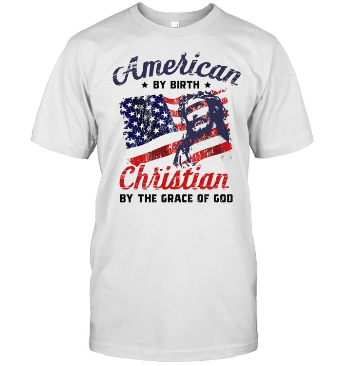 Jesus American By Birth Christian By The Grace Of God T-Shirt