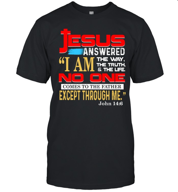 Jesus Answered I Am The Way The Truth And The Life No One Comes To The Father T-Shirt
