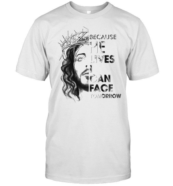 Jesus Because He Lives I Can Face Tomorrow T-Shirt