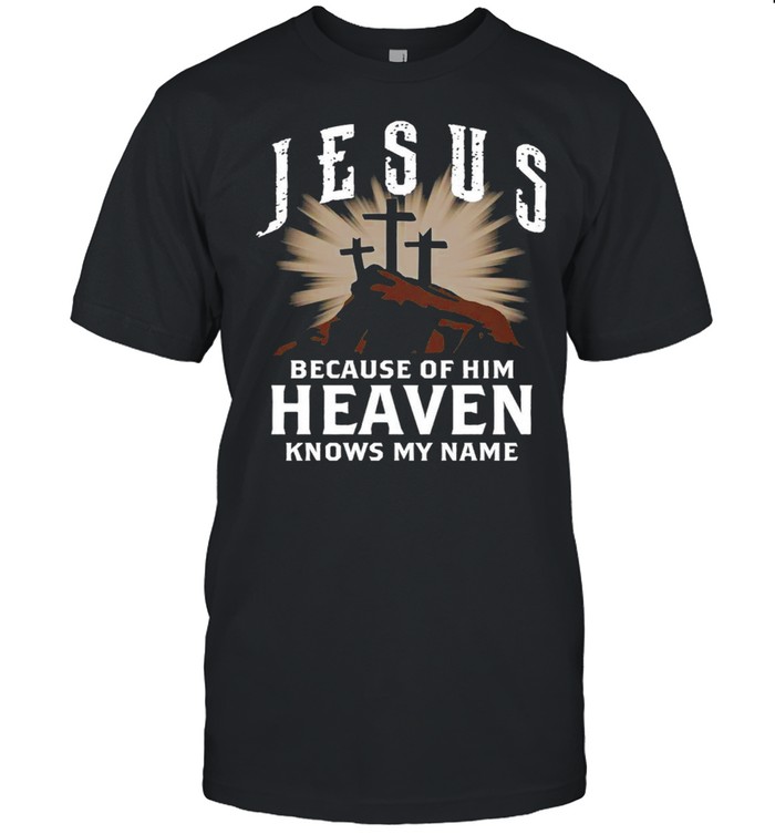 Jesus Because Of Him Heaven Knows My Name T-Shirt