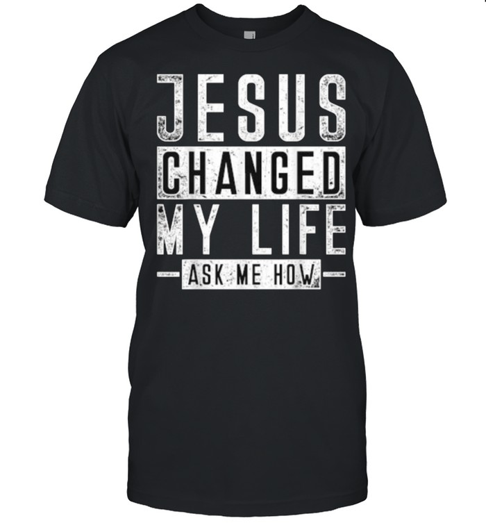 Jesus Changed My Life Ask Me How T-Shirt