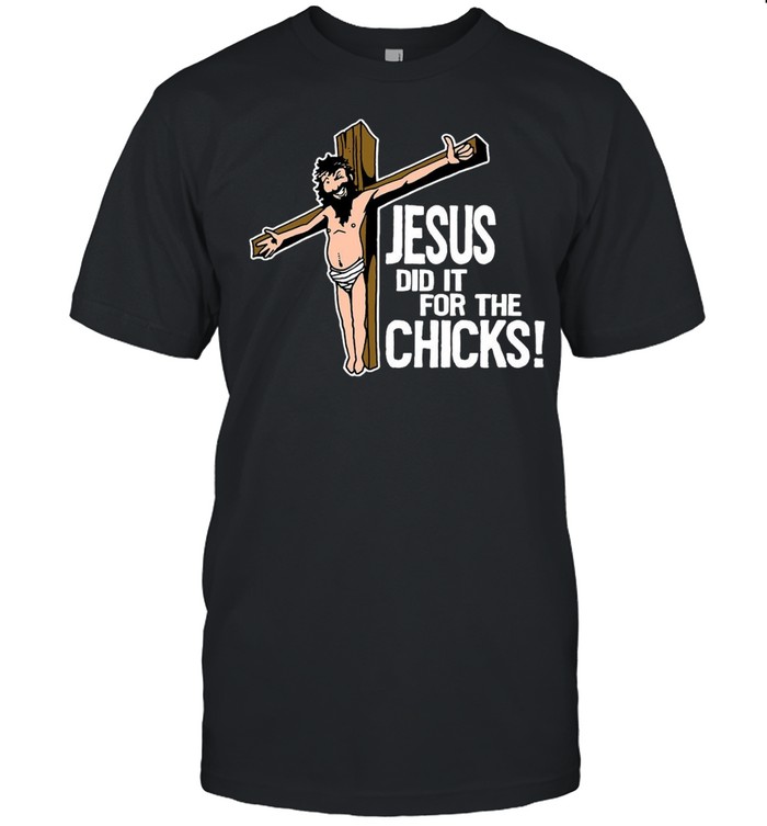 Jesus Did It For The Chicks T-Shirt Jesus Did It For The Chicks T-Shirt