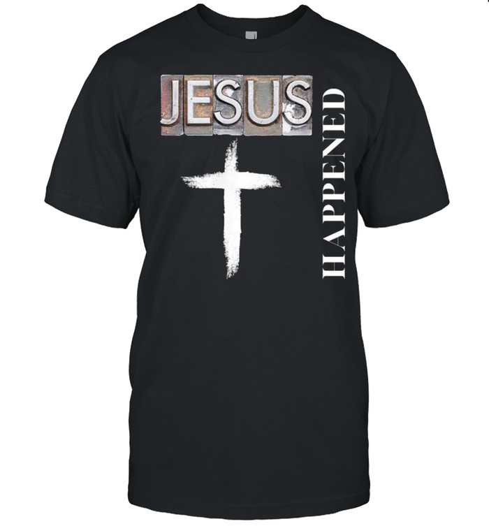 Jesus Happened Christian Spiritual And Cross T-Shirt Jesus Happened Christian Spiritual And Cross T-Shirt