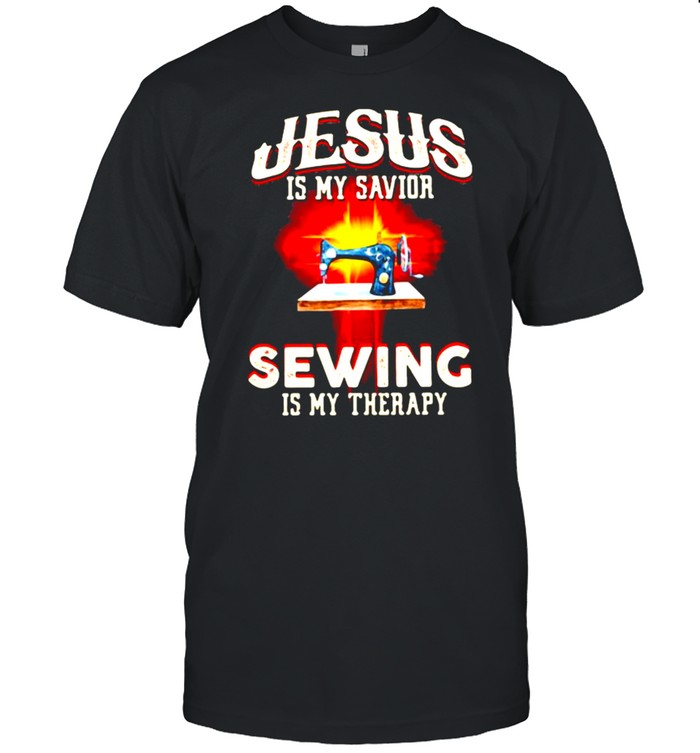 Jesus Is My Savior Sewing Is My Therapy T-Shirt Jesus Is My Savior Sewing Is My Therapy T-Shirt