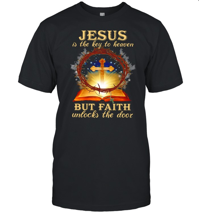 Jesus Is The Key To Heaven But Faith Unlocks The Door T-Shirt