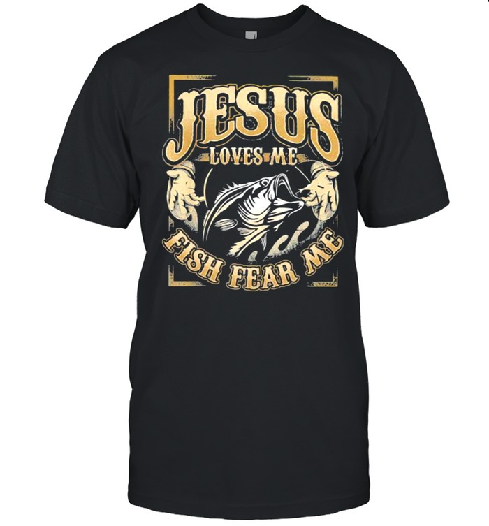 Jesus Loves Me Fish Fear Me Fishing T-Shirt