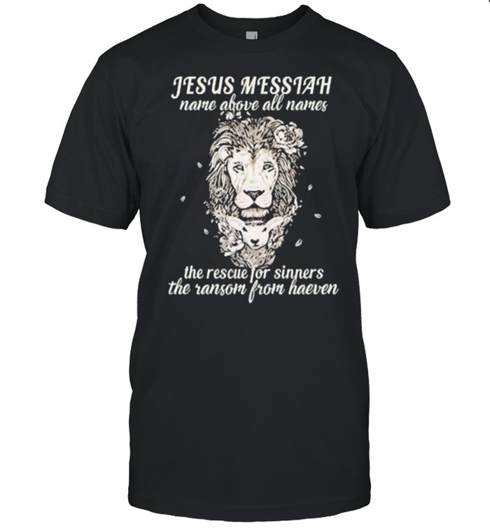 Jesus Messiah Name Above All Names The Rescue For Sinners The Ransom From Heaven Lion T-Shirt