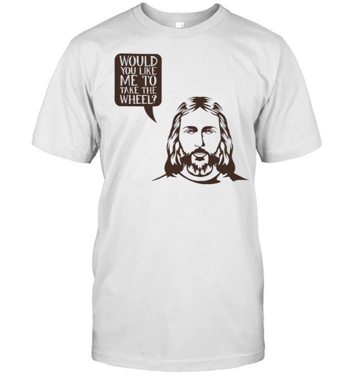 Jesus Saying Would You Like Me To Take The Wheel T-Shirt