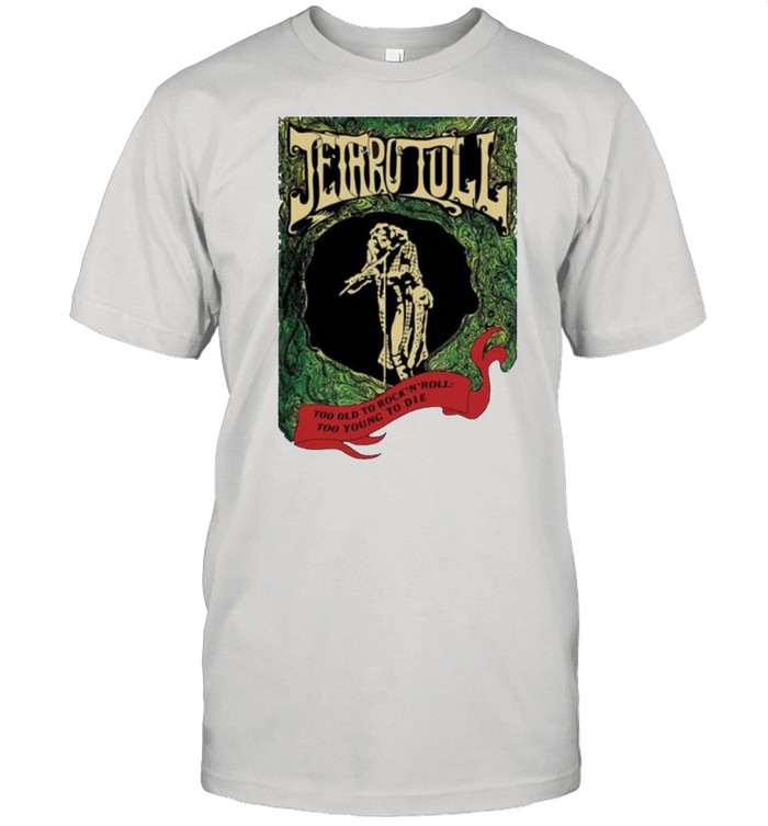 Jethro Tull Too Old To Rock And Roll Too Young To Die T-Shirt Jethro Tull Too Old To Rock And Roll Too Young To Die T-Shirt
