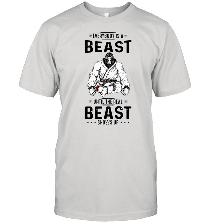 Jiu Jitsu Gorilla Everybody Is A Beast Until The Real Beast Shows Up T-Shirt