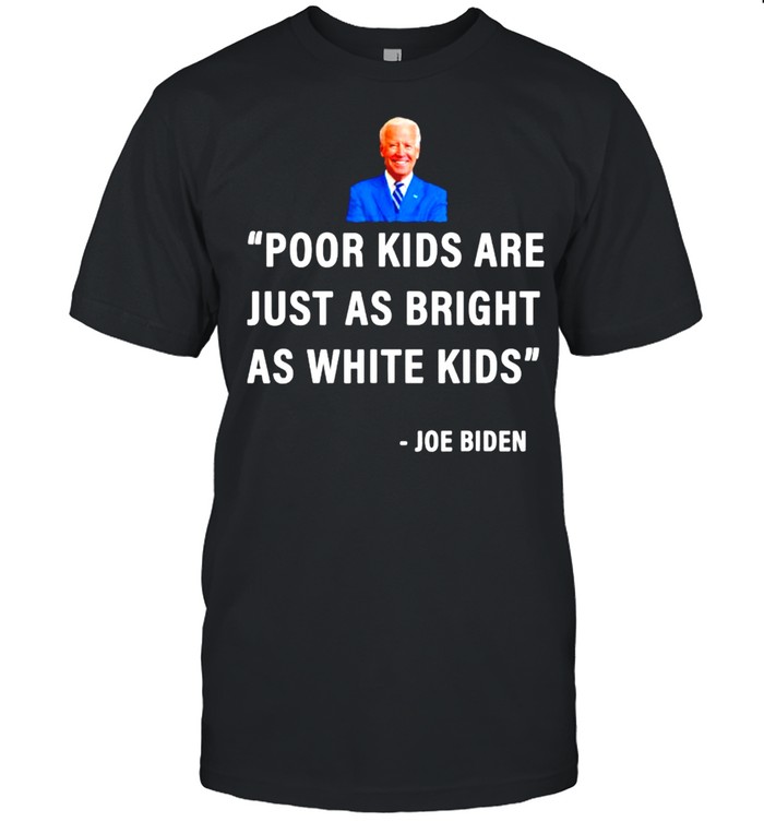 Joe Biden Poor Kids Are Just As Bright As White Kids T-Shirt Joe Biden Poor Kids Are Just As Bright As White Kids T-Shirt