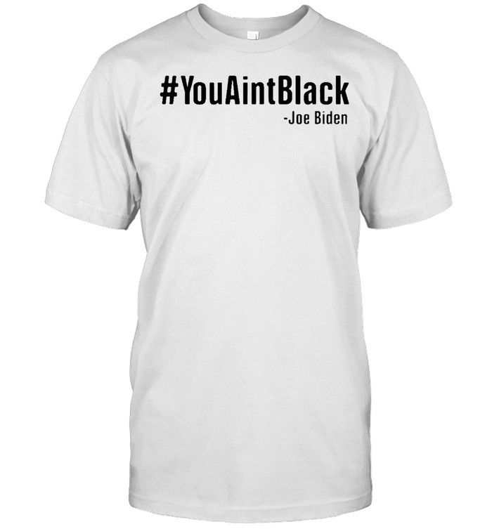 Joe Biden You Aint Black T-Shirt Joe Biden You Aint Black T-Shirt