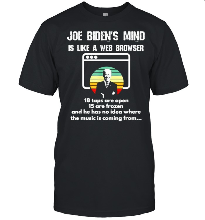 Joe Bidens Mind Is Like A Web Browser 18 Tabs Are Open T-Shirt