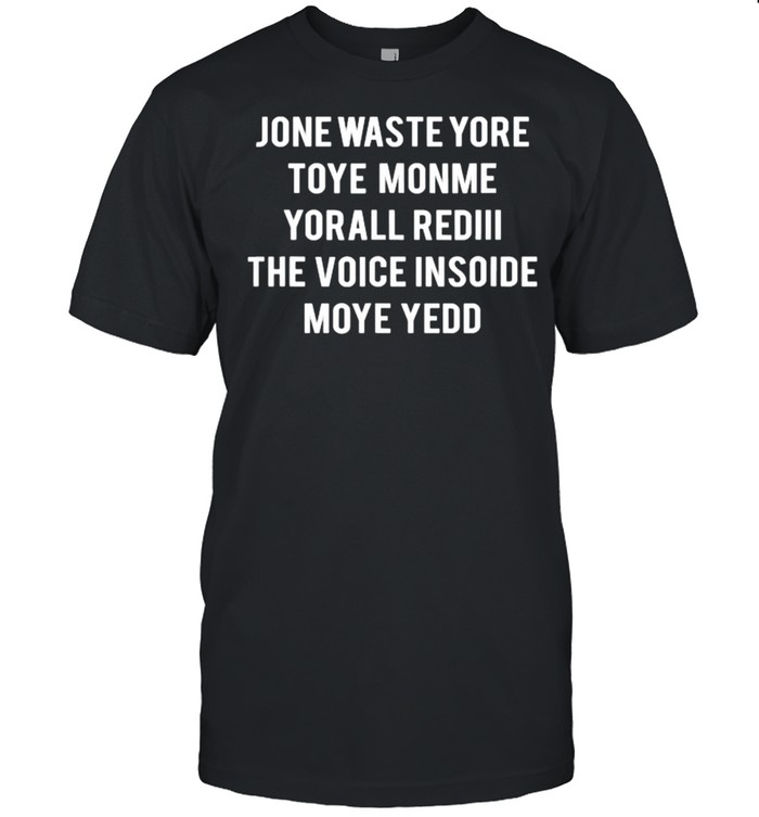 Jone Waste Yore Toye Monme Yorall Rediii The Voice Inside Moye Yedd T-Shirt Jone Waste Yore Toye Monme Yorall Rediii The Voice Inside Moye Yedd T-Shirt