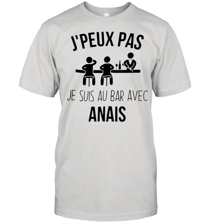 Jpeux Pas Je Suis Au Bar Avec Anais T-Shirt Jpeux Pas Je Suis Au Bar Avec Anais T-Shirt