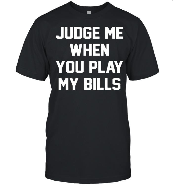 Judge Me When You Play My Bills T-Shirt