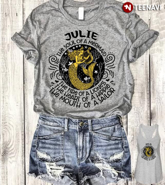 Julie The Soul Of A Mermaid The Fire Of A Lioness The Heart Of A Hippie The Mouth Of A Sailor T-Shirt Julie The Soul Of A Mermaid The Fire Of A Lioness The Heart Of A Hippie The Mouth Of A Sailor T-Shirt