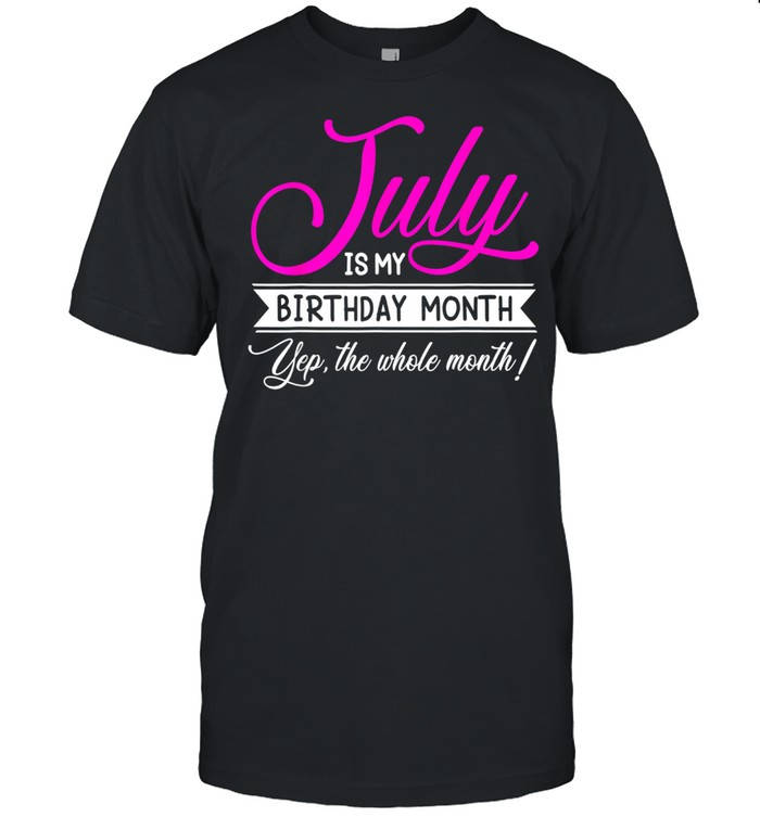 July Is My Birthday Month Yep The Whole Month July T-Shirt