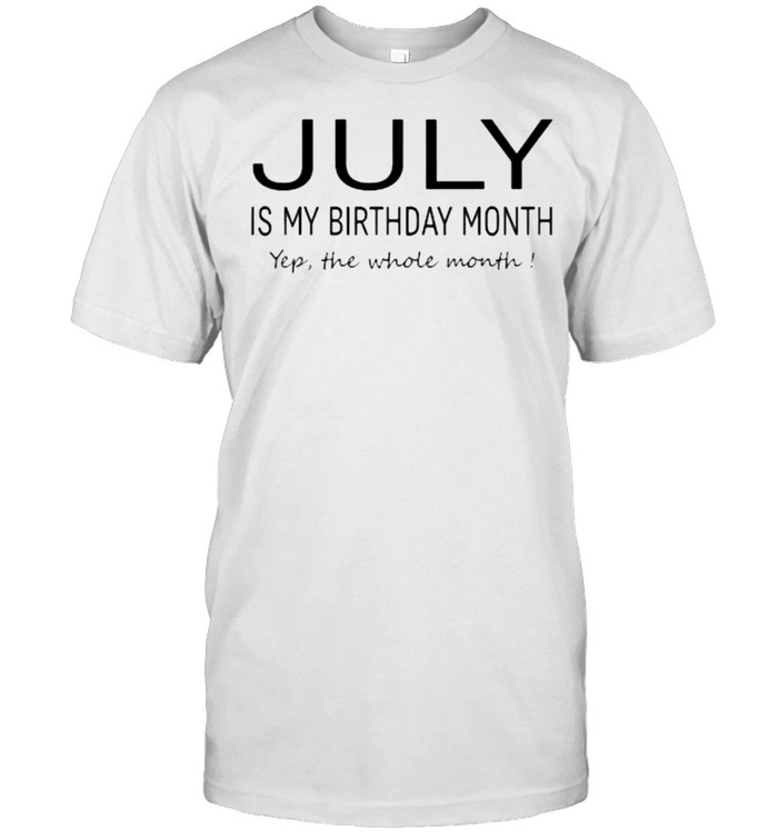 July Is My Birthday Month Yep The Whole Month T-Shirt