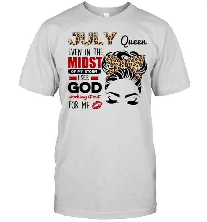 July Queen Even In The Midst Of My Storm I See God Working It Out For Me T-Shirt July Queen Even In The Midst Of My Storm I See God Working It Out For Me T-Shirt
