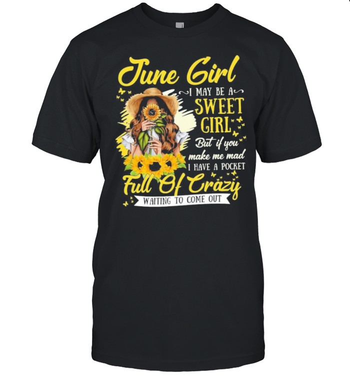 June Girl I May Be A Sweet Girl But If You Make Me Mad I Have A Pocket Full Of Crazy Waiting To Come Out T-Shirt June Girl I May Be A Sweet Girl But If You Make Me Mad I Have A Pocket Full Of Crazy Waiting To Come Out T-Shirt