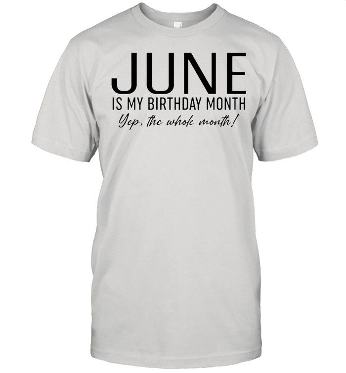 June Is My Birthday Month Yep The Whole Month T-Shirt June Is My Birthday Month Yep The Whole Month T-Shirt