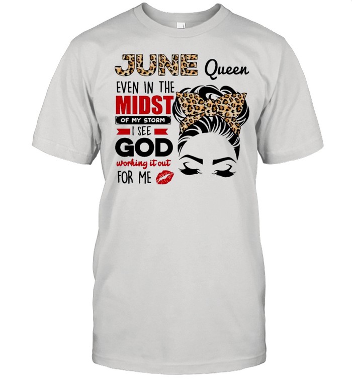 June Queen Even In The Midst Of My Storm I See God Working It Out For Me T-Shirt