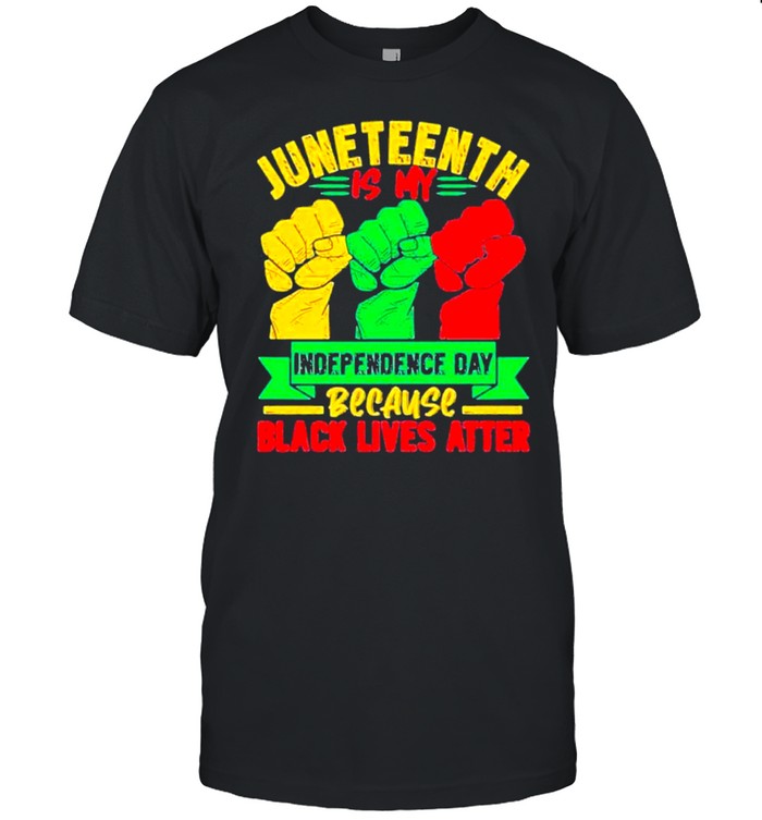 Juneteenth Is My Independence Day Because Black Lives Matter Tee T-Shirt Juneteenth Is My Independence Day Because Black Lives Matter Tee T-Shirt