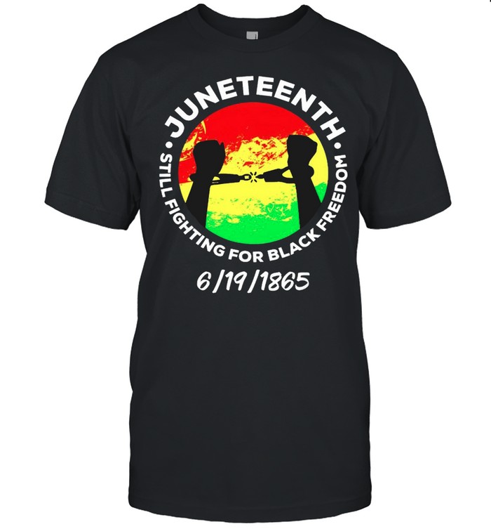 Juneteenth Still Fighting For Black Freedom T-Shirt