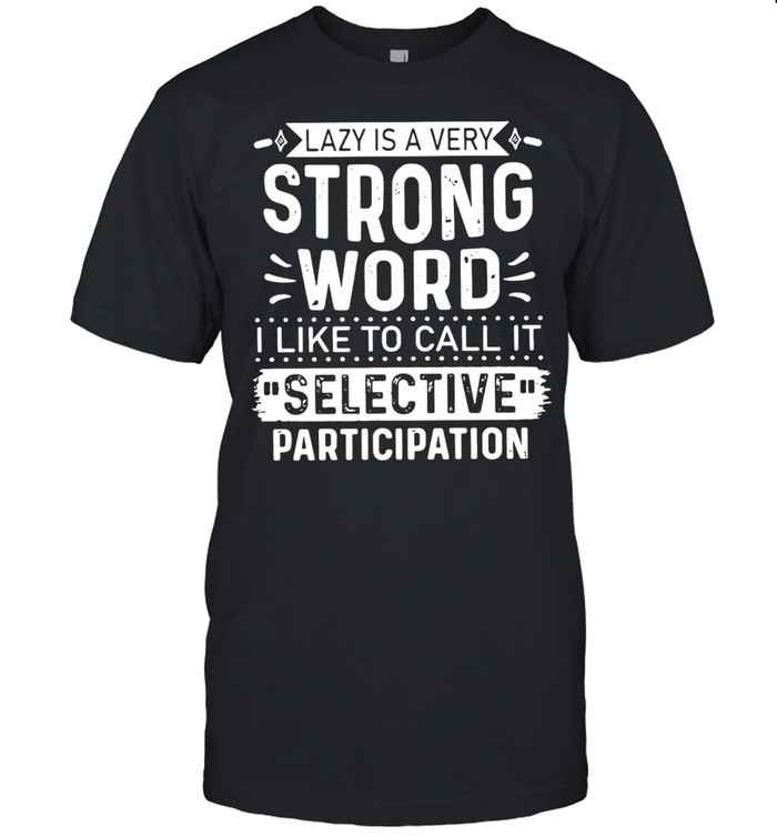 Lazy Is A Very Strong Word I Like To Call It Selective Participation T-Shirt Lazy Is A Very Strong Word I Like To Call It Selective Participation T-Shirt