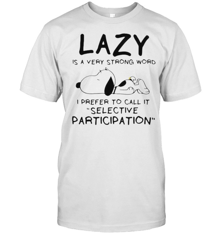 Lazy Is A Very Strong Word I Prefer To Call It Selective Participation Snoppy T-Shirt Lazy Is A Very Strong Word I Prefer To Call It Selective Participation Snoppy T-Shirt