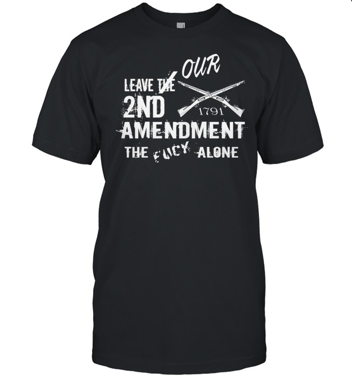 Leave Our 2Nd Amendment The Fucy Alone T-Shirt Leave Our 2Nd Amendment The Fucy Alone T-Shirt