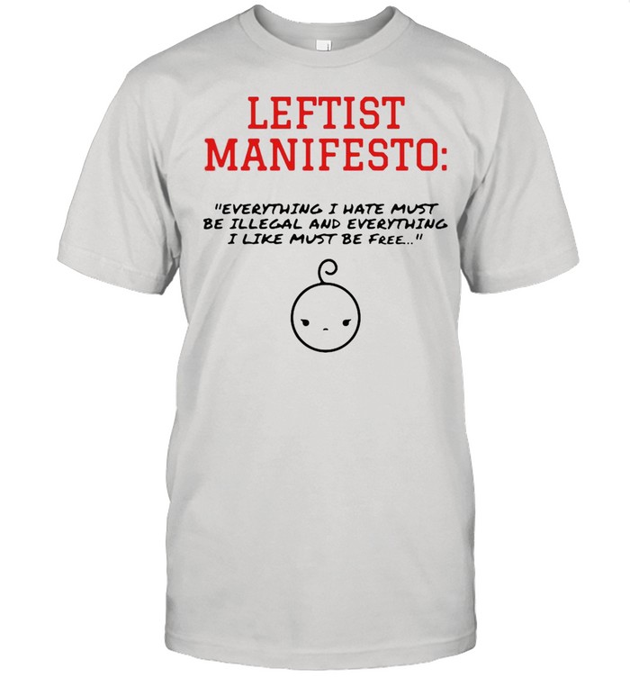 Leftist Manifesto Everything I Have Must Be Illegal And Everything T-Shirt