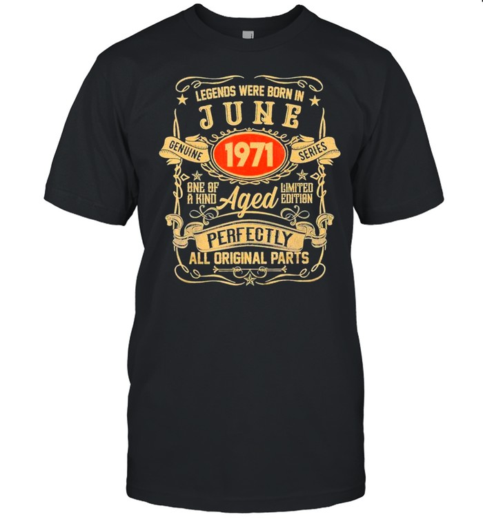 Legends Were Born In June 1971 One Of A Kind Aged Perfectly All Original Parts T-Shirt