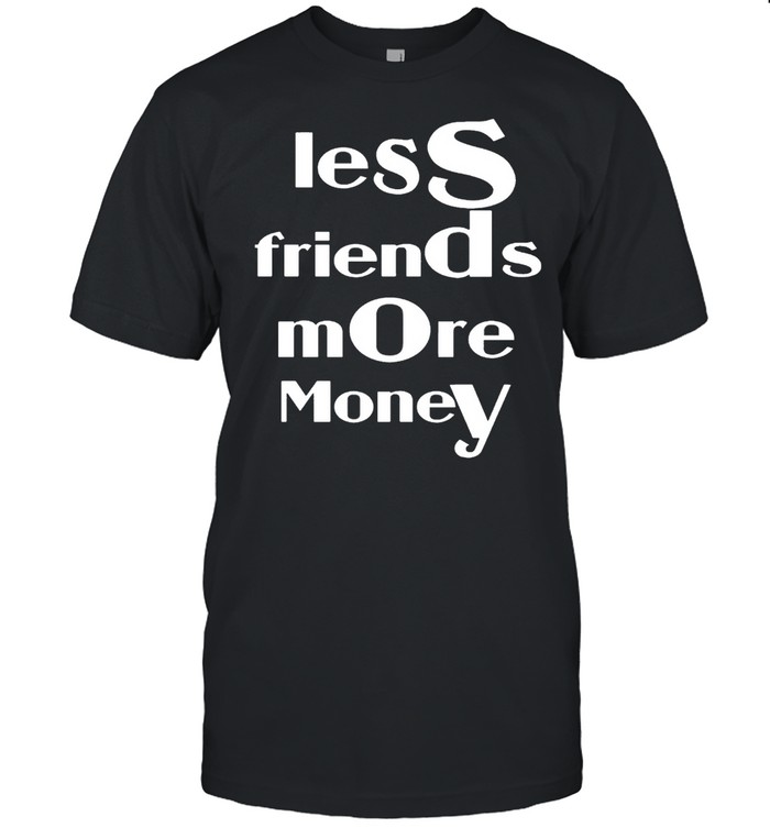 Less Friends More Money T-Shirt