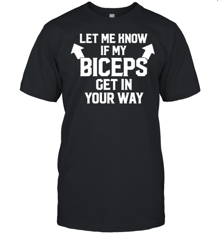 Let Me Know If My Biceps Get In Your Way T-Shirt Let Me Know If My Biceps Get In Your Way T-Shirt