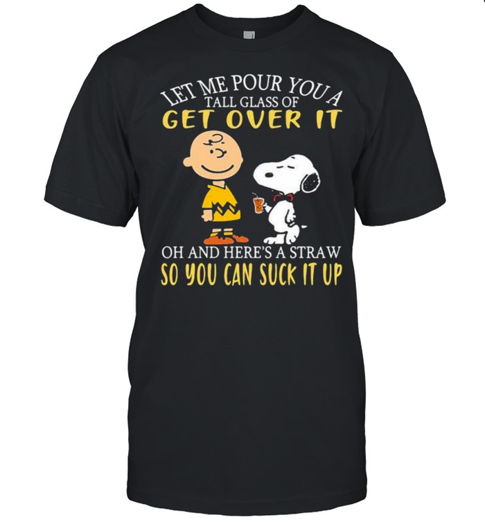 Let Me Our You A Tall Glass Of Get Over It And Heres A Straw So You Can Suck It Up Peanuts T-Shirt Let Me Our You A Tall Glass Of Get Over It And Heres A Straw So You Can Suck It Up Peanuts T-Shirt