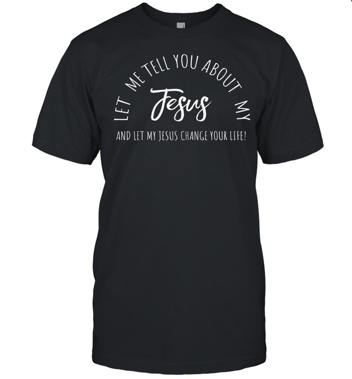 Let Me Tell You About My Jesus, Christian Inspiration T-Shirt Let Me Tell You About My Jesus, Christian Inspiration T-Shirt