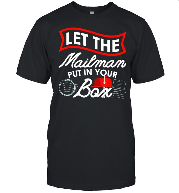 Let The Mailman Put In Your Box Carrier Post Office Mailbox Postal Worker T-Shirt