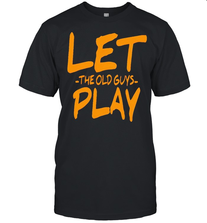 Let The Old Guys Play T-Shirt Let The Old Guys Play T-Shirt
