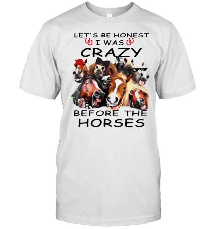 Lets Be Honest I Was Crazy Before The Horses T-Shirt Lets Be Honest I Was Crazy Before The Horses T-Shirt