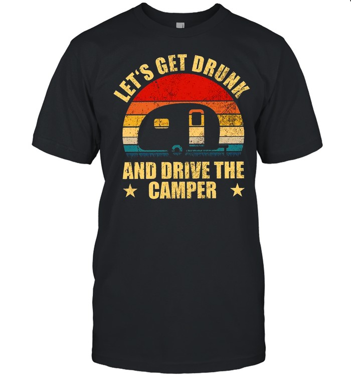 Lets Get Drunk And Drive The Camper T-Shirt Lets Get Drunk And Drive The Camper T-Shirt