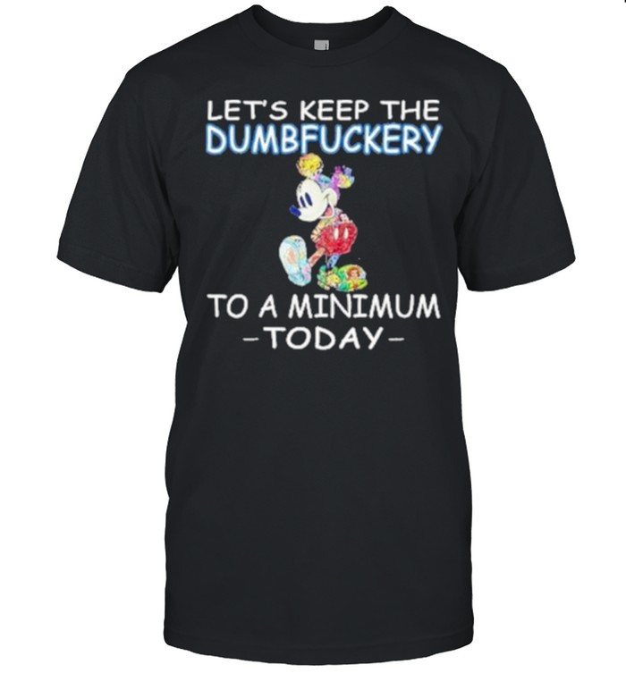 Lets Keep The Dumbfuckery To A Minimum Today Mickey T-Shirt