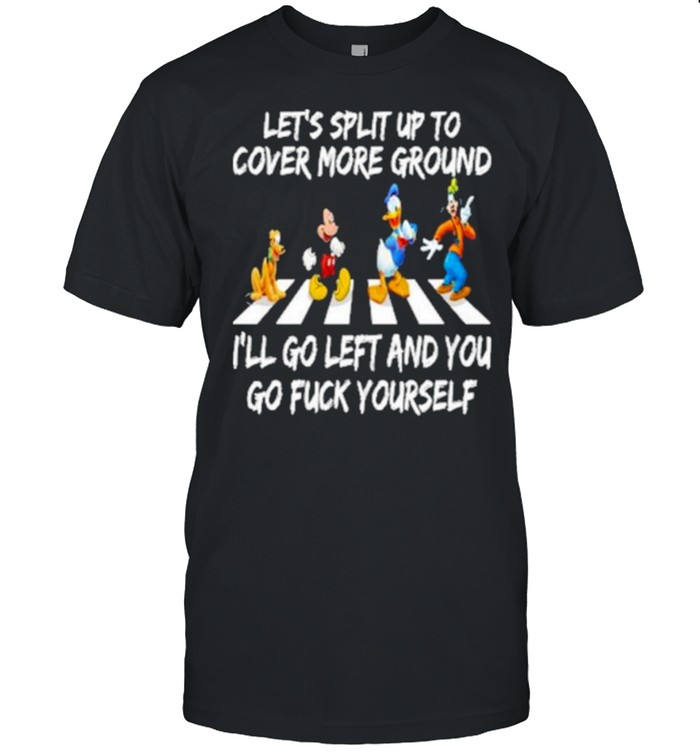 Lets Split Up To Cover More Ground Ill Go Left And You Go Fuck Yourself Disney T-Shirt